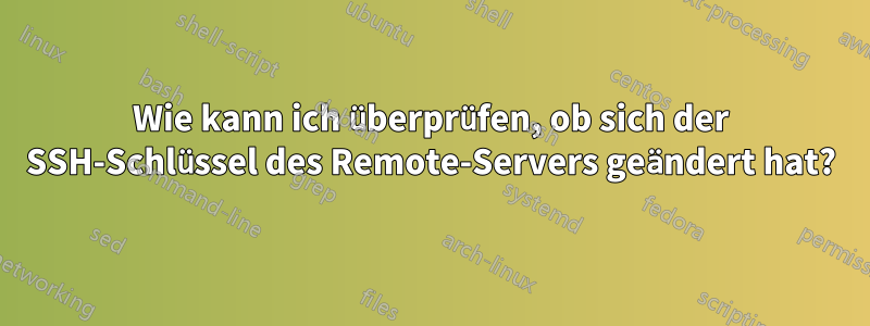 Wie kann ich überprüfen, ob sich der SSH-Schlüssel des Remote-Servers geändert hat?