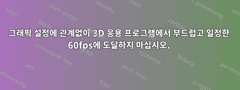 그래픽 설정에 관계없이 3D 응용 프로그램에서 부드럽고 일정한 60fps에 도달하지 마십시오.