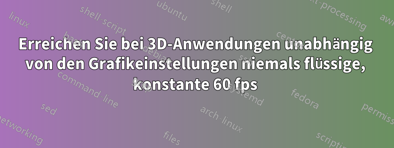 Erreichen Sie bei 3D-Anwendungen unabhängig von den Grafikeinstellungen niemals flüssige, konstante 60 fps