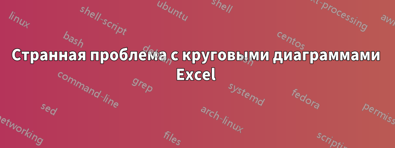 Странная проблема с круговыми диаграммами Excel