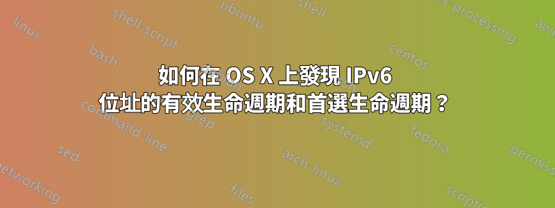 如何在 OS X 上發現 IPv6 位址的有效生命週期和首選生命週期？