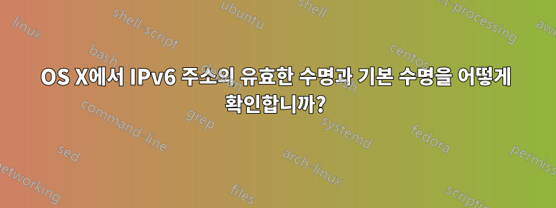 OS X에서 IPv6 주소의 유효한 수명과 기본 수명을 어떻게 확인합니까?