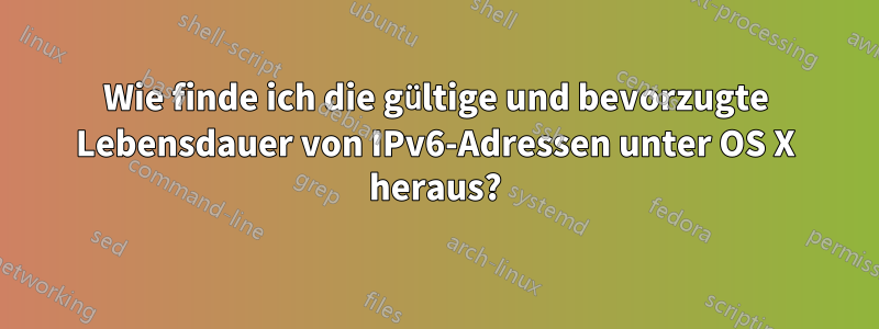 Wie finde ich die gültige und bevorzugte Lebensdauer von IPv6-Adressen unter OS X heraus?