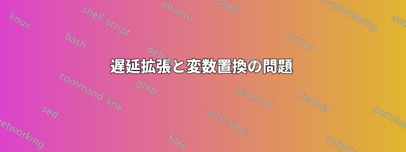 遅延拡張と変数置換の問題