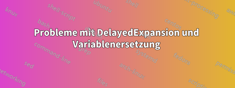 Probleme mit DelayedExpansion und Variablenersetzung