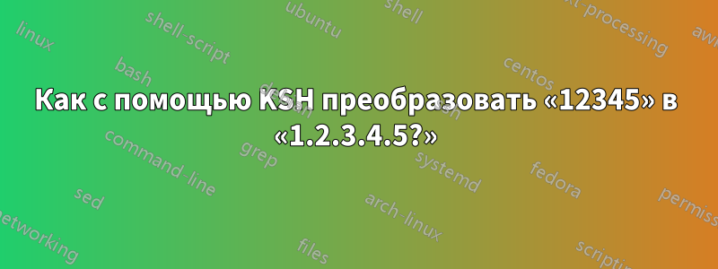 Как с помощью KSH преобразовать «12345» в «1.2.3.4.5?»