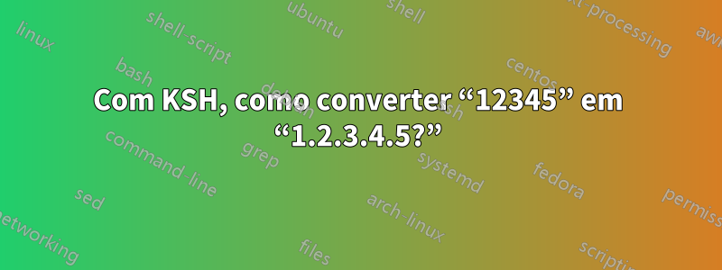 Com KSH, como converter “12345” em “1.2.3.4.5?”