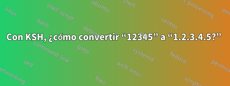 Con KSH, ¿cómo convertir “12345” a “1.2.3.4.5?”