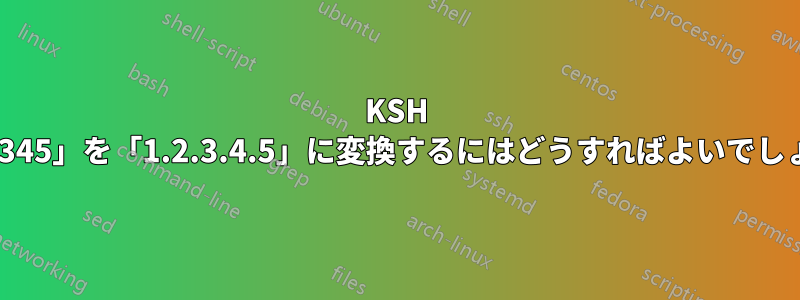 KSH で「12345」を「1.2.3.4.5」に変換するにはどうすればよいでしょうか?