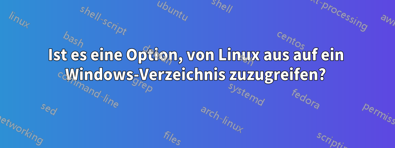 Ist es eine Option, von Linux aus auf ein Windows-Verzeichnis zuzugreifen?