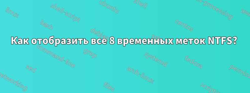 Как отобразить все 8 временных меток NTFS?