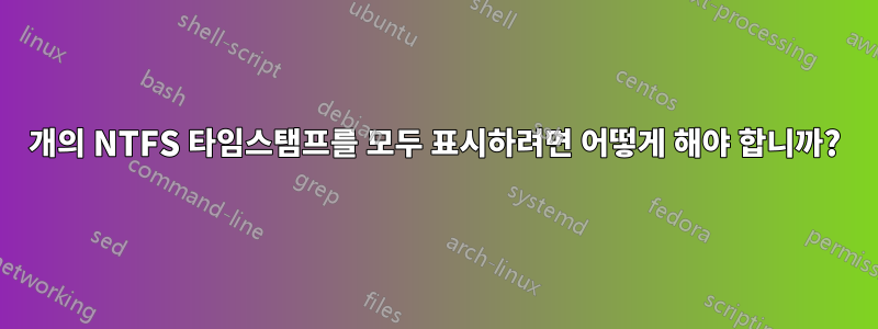 8개의 NTFS 타임스탬프를 모두 표시하려면 어떻게 해야 합니까?