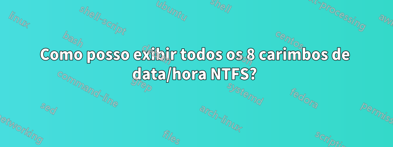 Como posso exibir todos os 8 carimbos de data/hora NTFS?