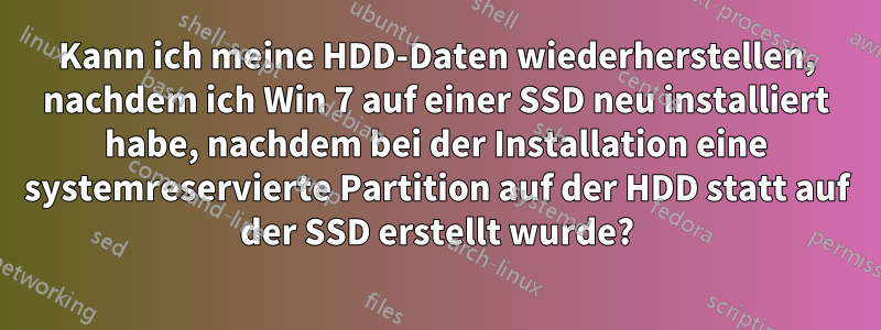 Kann ich meine HDD-Daten wiederherstellen, nachdem ich Win 7 auf einer SSD neu installiert habe, nachdem bei der Installation eine systemreservierte Partition auf der HDD statt auf der SSD erstellt wurde?