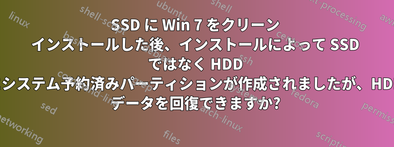 SSD に Win 7 をクリーン インストールした後、インストールによって SSD ではなく HDD にシステム予約済みパーティションが作成されましたが、HDD データを回復できますか?