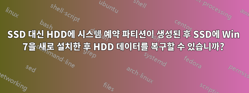 SSD 대신 HDD에 시스템 예약 파티션이 생성된 후 SSD에 Win 7을 새로 설치한 후 HDD 데이터를 복구할 수 있습니까?