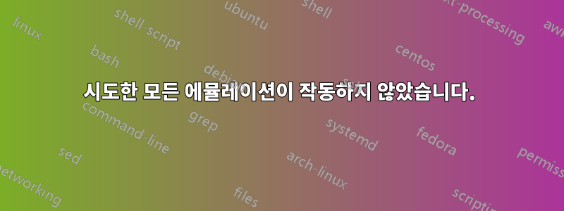 시도한 모든 에뮬레이션이 작동하지 않았습니다.