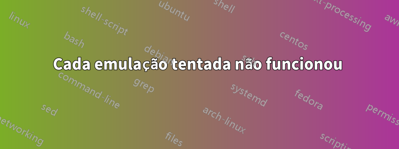 Cada emulação tentada não funcionou