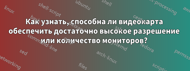 Как узнать, способна ли видеокарта обеспечить достаточно высокое разрешение или количество мониторов?