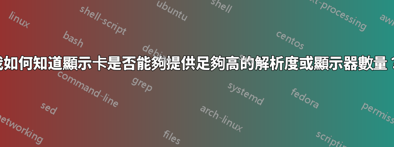 我如何知道顯示卡是否能夠提供足夠高的解析度或顯示器數量？