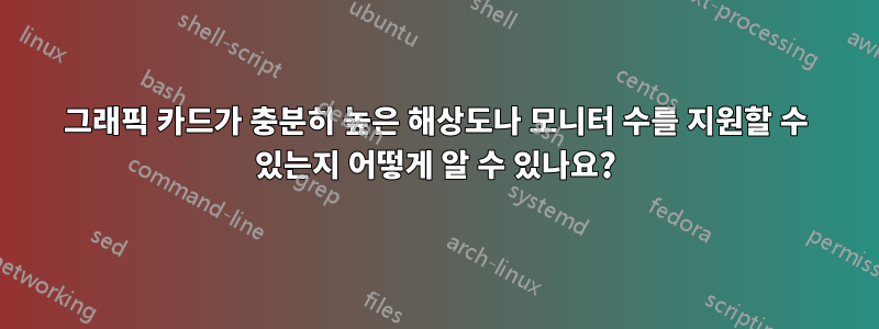 그래픽 카드가 충분히 높은 해상도나 모니터 수를 지원할 수 있는지 어떻게 알 수 있나요?