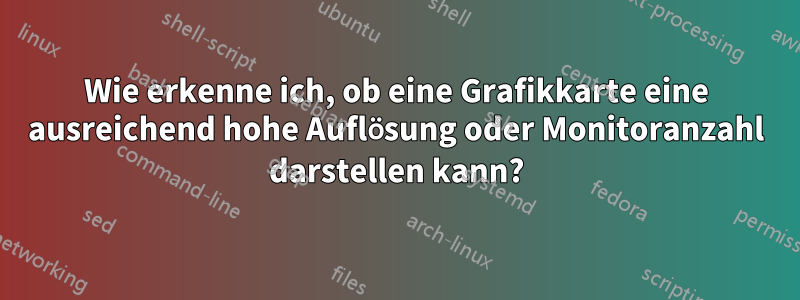 Wie erkenne ich, ob eine Grafikkarte eine ausreichend hohe Auflösung oder Monitoranzahl darstellen kann?