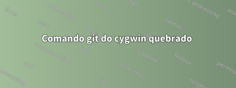 Comando git do cygwin quebrado