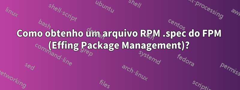 Como obtenho um arquivo RPM .spec do FPM (Effing Package Management)?