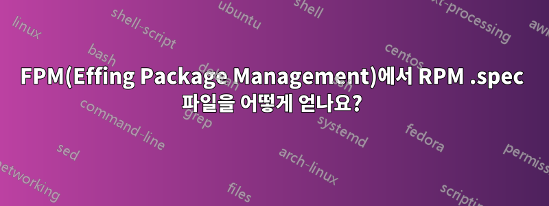 FPM(Effing Package Management)에서 RPM .spec 파일을 어떻게 얻나요?