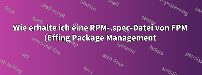 Wie erhalte ich eine RPM-.spec-Datei von FPM (Effing Package Management)?