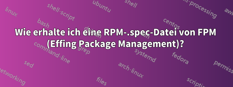 Wie erhalte ich eine RPM-.spec-Datei von FPM (Effing Package Management)?