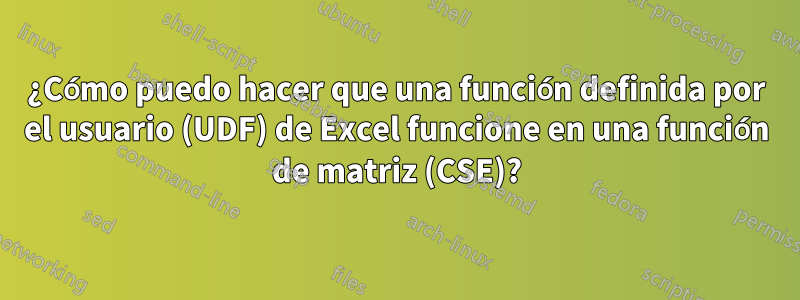 ¿Cómo puedo hacer que una función definida por el usuario (UDF) de Excel funcione en una función de matriz (CSE)?