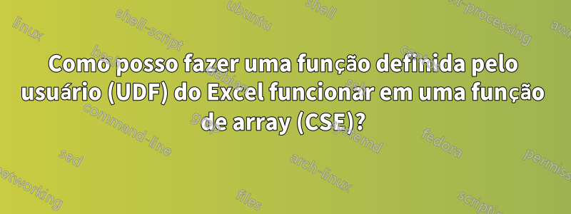 Como posso fazer uma função definida pelo usuário (UDF) do Excel funcionar em uma função de array (CSE)?