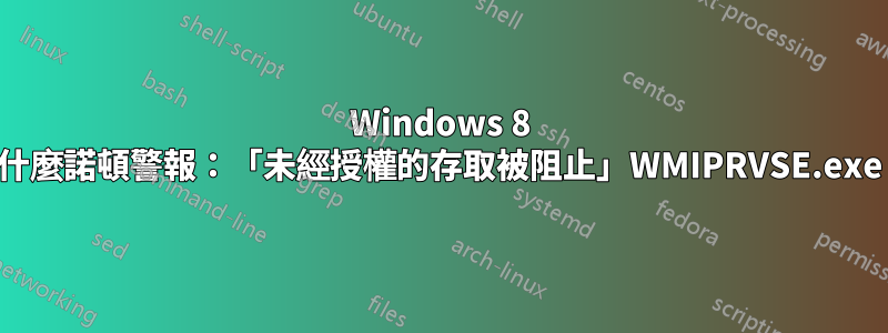 Windows 8 為什麼諾頓警報：「未經授權的存取被阻止」WMIPRVSE.exe？