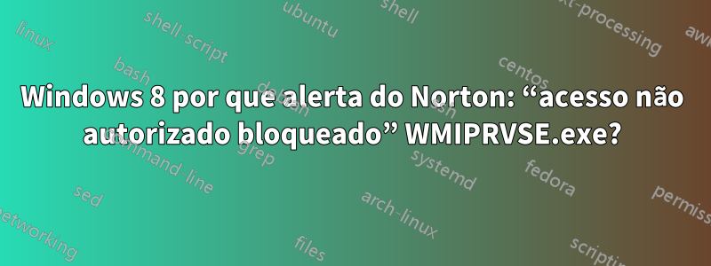 Windows 8 por que alerta do Norton: “acesso não autorizado bloqueado” WMIPRVSE.exe?