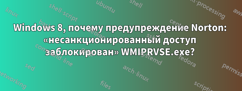 Windows 8, почему предупреждение Norton: «несанкционированный доступ заблокирован» WMIPRVSE.exe?