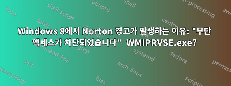 Windows 8에서 Norton 경고가 발생하는 이유: "무단 액세스가 차단되었습니다" WMIPRVSE.exe?