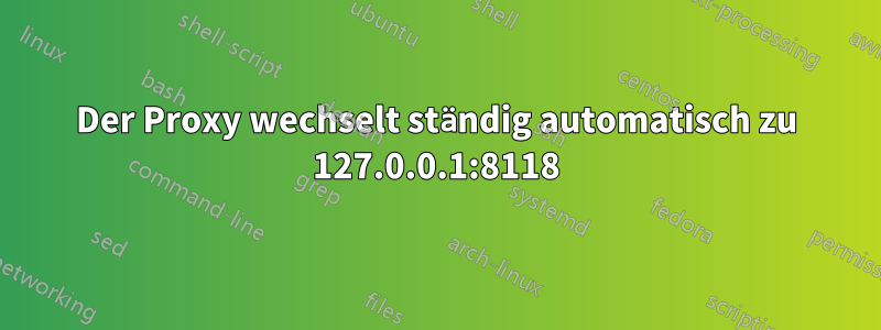 Der Proxy wechselt ständig automatisch zu 127.0.0.1:8118