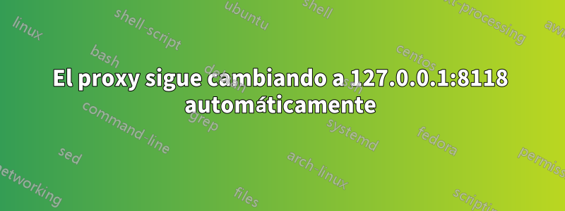 El proxy sigue cambiando a 127.0.0.1:8118 automáticamente