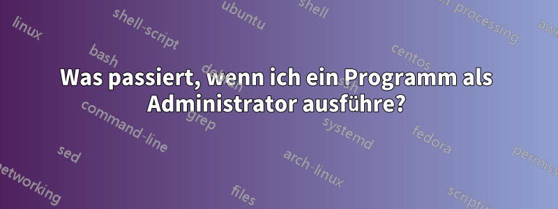 Was passiert, wenn ich ein Programm als Administrator ausführe?