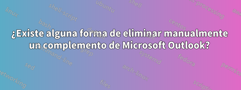 ¿Existe alguna forma de eliminar manualmente un complemento de Microsoft Outlook?