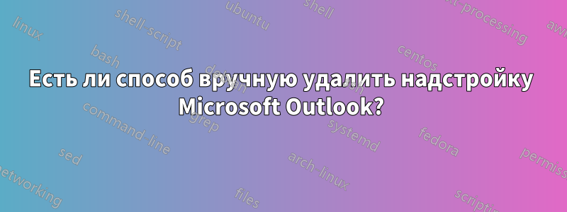 Есть ли способ вручную удалить надстройку Microsoft Outlook?