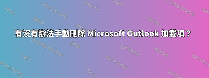 有沒有辦法手動刪除 Microsoft Outlook 加載項？