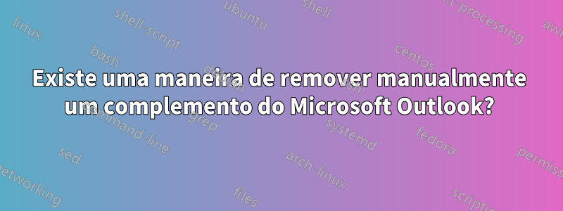 Existe uma maneira de remover manualmente um complemento do Microsoft Outlook?