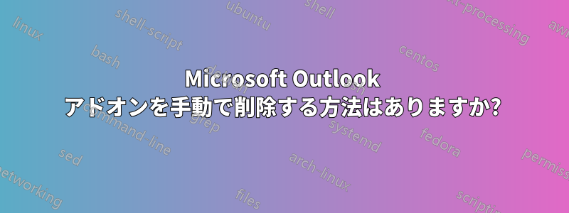 Microsoft Outlook アドオンを手動で削除する方法はありますか?