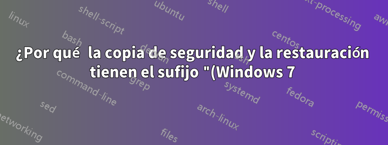 ¿Por qué la copia de seguridad y la restauración tienen el sufijo "(Windows 7)" en mi Windows 10?