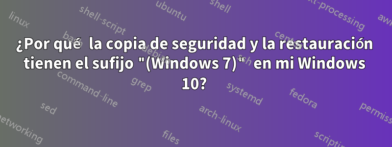 ¿Por qué la copia de seguridad y la restauración tienen el sufijo "(Windows 7)" en mi Windows 10?