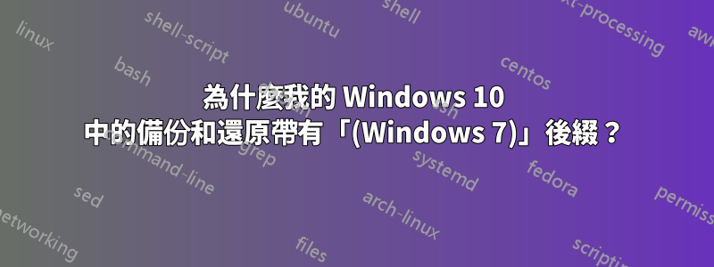 為什麼我的 Windows 10 中的備份和還原帶有「(Windows 7)」後綴？