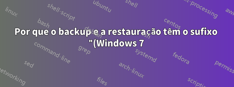 Por que o backup e a restauração têm o sufixo "(Windows 7)" no meu Windows 10?
