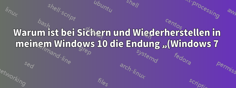 Warum ist bei Sichern und Wiederherstellen in meinem Windows 10 die Endung „(Windows 7)“ vorhanden?